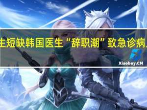 医生短缺 韩国医生“辞职潮”致急诊病人就医难