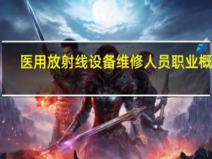 医用放射线设备维修人员职业概况