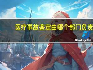 医疗事故鉴定由哪个部门负责