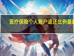 医疗保险个人账户返还比例最新（医疗保险个人账户返还比例）