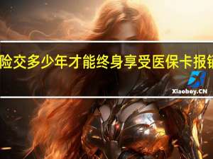 医疗保险交多少年才能终身享受　医保卡报销比例是多少