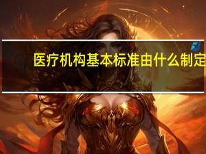 医疗机构基本标准由什么制定
