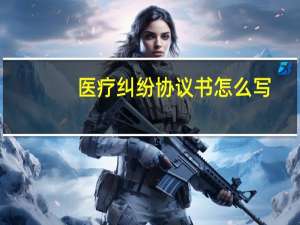 医疗纠纷协议书怎么写