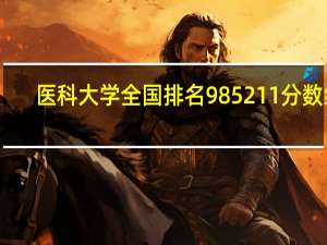 医科大学全国排名985 211分数线