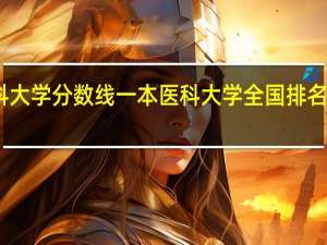 医科大学分数线一本医科大学全国排名及分数线