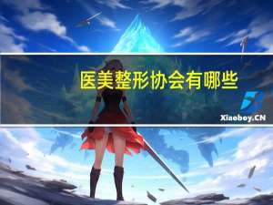 医美整形协会有哪些(全国医疗整形机构查询官网)