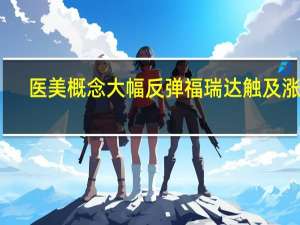 医美概念大幅反弹 福瑞达触及涨停