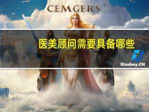 医美顾问需要具备哪些(成为一名美容顾问要具备些什么)