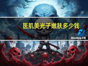 医肌美光子嫩肤多少钱，光子嫩肤要花多少钱