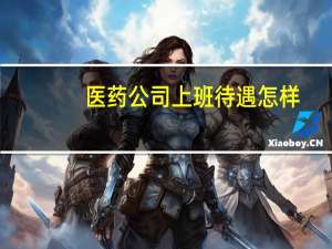 医药公司上班待遇怎样