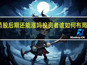 医药股后期还能涨吗 投资者该如何布局医药板块
