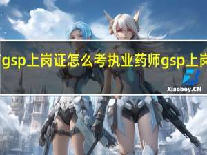 医药gsp上岗证怎么考 执业药师gsp上岗证怎么考