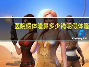 医院假体隆鼻多少钱呢 假体隆鼻要多少钱