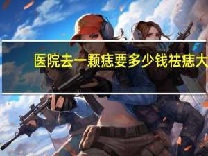 医院去一颗痣要多少钱 祛痣大概需要费用