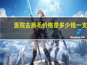 医院去唇毛价格是多少钱一支 激光脱唇毛的价格大概多少