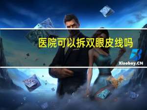 医院可以拆双眼皮线吗，双眼皮拆线是主刀医生拆吗