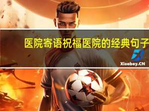 医院寄语 祝福医院的经典句子