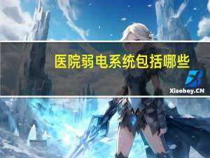 医院弱电系统包括哪些（什么是弱电系统 弱电系统包括哪些内容）