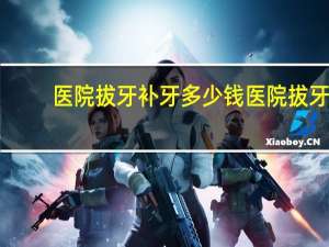 医院拔牙补牙多少钱 医院拔牙补牙多少钱一颗牙