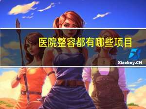 医院整容都有哪些项目(微整形都包括哪些)