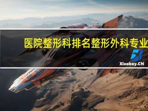 医院整形科排名 整形外科专业大学排行