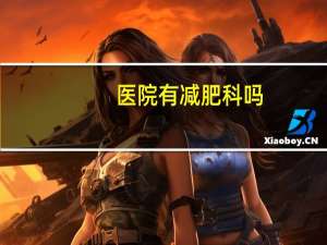 医院有减肥科吗(去医院检查肥胖症是不是挂内分泌科)