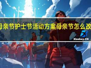 医院母亲节护士节活动方案 母亲节怎么改成护士节了
