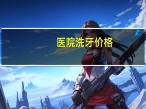 医院洗牙价格？医院洗牙一般多少钱