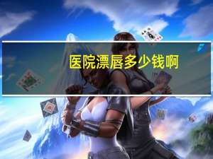 医院漂唇多少钱啊？漂唇的费用是多少