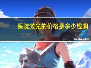 医院激光的价格是多少钱啊(激光去疤痕价格)