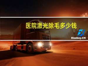 医院激光除毛多少钱？三甲医院激光脱毛价格