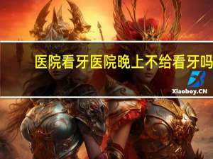 医院看牙 医院晚上不给看牙吗