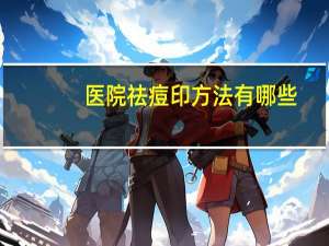 医院祛痘印方法有哪些(有哪些比较实用的消痘印方法)