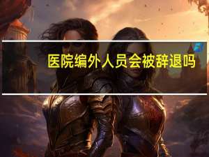 医院编外人员会被辞退吗
