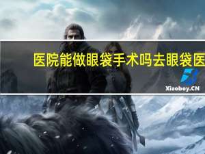 医院能做眼袋手术吗 去眼袋医保能报不