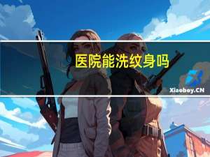 医院能洗纹身吗？纹身医院可以洗吗不会留疤吧