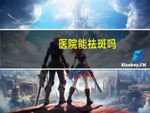 医院能祛斑吗？医院可以淡斑吗