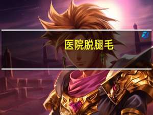医院脱腿毛？北京哪个医院最擅长脱汗毛