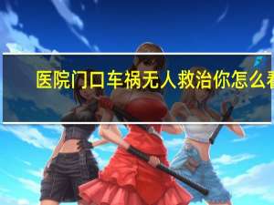 医院门口车祸无人救治你怎么看（医院门口车祸无人救）