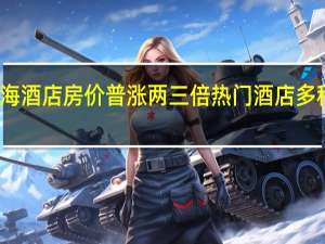十一上海酒店房价普涨两三倍 热门酒店多种房型被订完