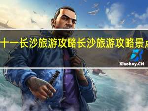 十一长沙旅游攻略 长沙旅游攻略景点必去