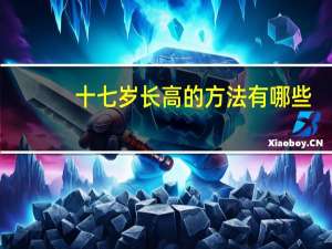 十七岁长高的方法有哪些（十七岁长高的方法）
