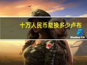 十万人民币能换多少卢布（十万卢布换多少人民币）
