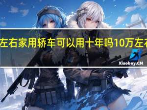 十万左右家用轿车可以用十年吗 10万左右的家用车