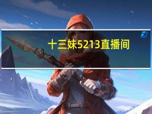 十三妹5213直播间（十三妹）