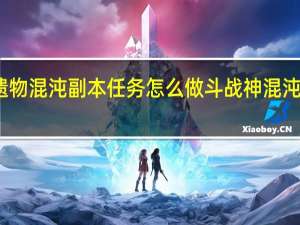 十三月遗物混沌副本任务怎么做 斗战神混沌副本怎么创建