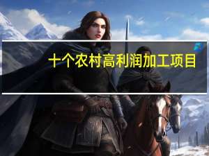 十个农村高利润加工项目[农村十大暴利行业]