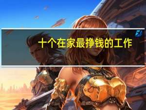 十个在家最挣钱的工作