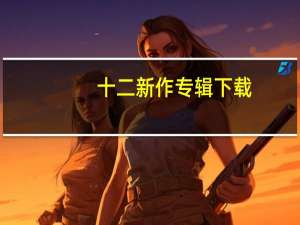 十二新作专辑下载（十二新作销量）