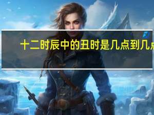 十二时辰中的丑时是几点到几点